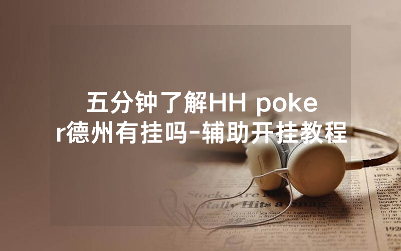 五分钟了解HH poker德州有挂吗-辅助开挂教程