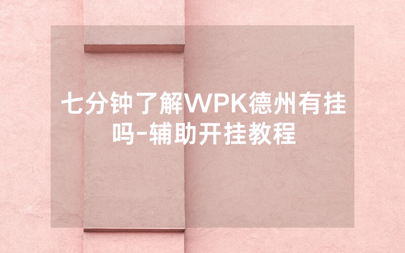 七分钟了解WPK德州有挂吗-辅助开挂教程