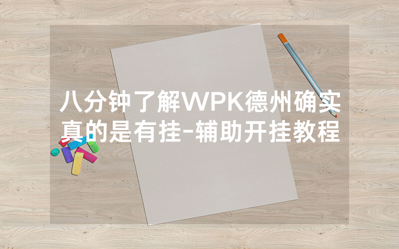八分钟了解WPK德州确实真的是有挂-辅助开挂教程