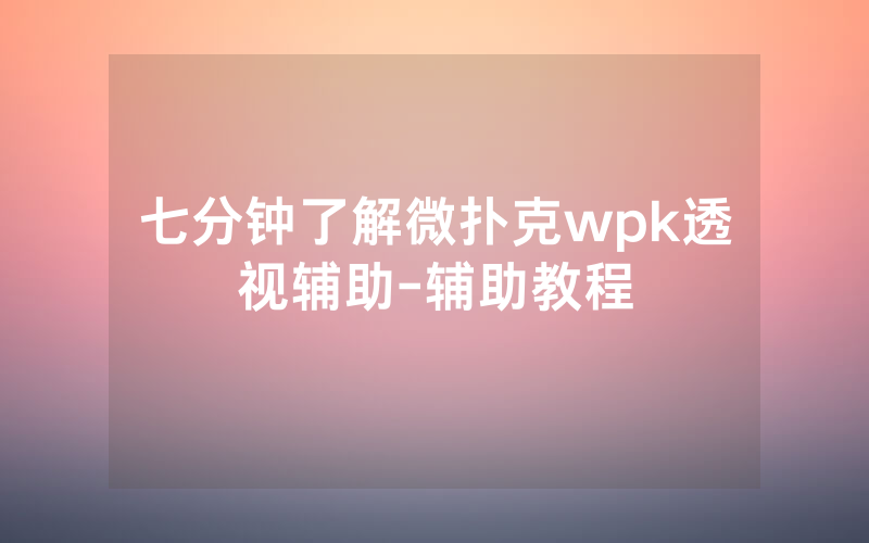 七分钟了解微扑克wpk透视辅助-辅助教程