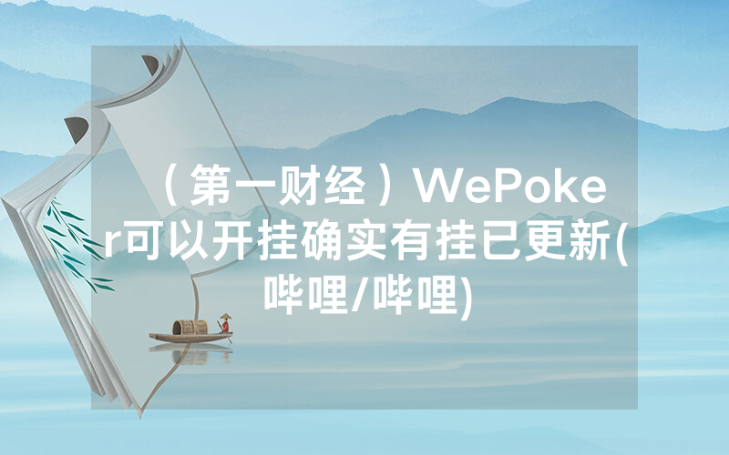 （第一财经）WePoker可以开挂确实有挂已更新(哔哩/哔哩)
