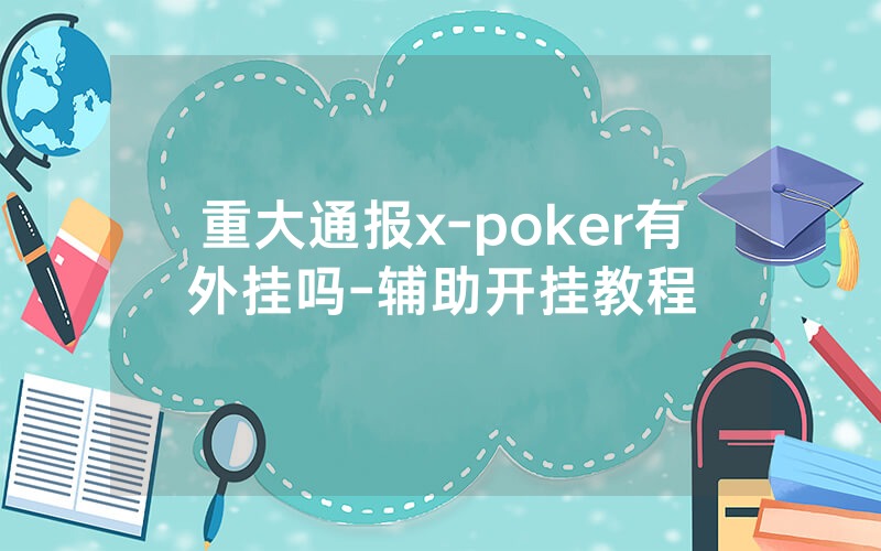 重大通报x-poker有外挂吗-辅助开挂教程