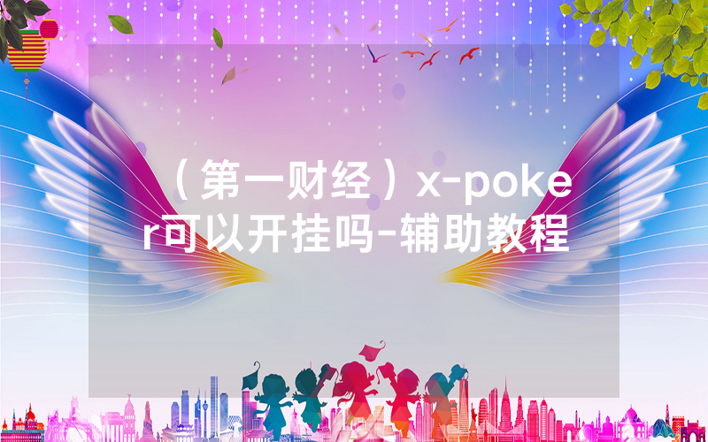 （第一财经）x-poker可以开挂吗-辅助教程