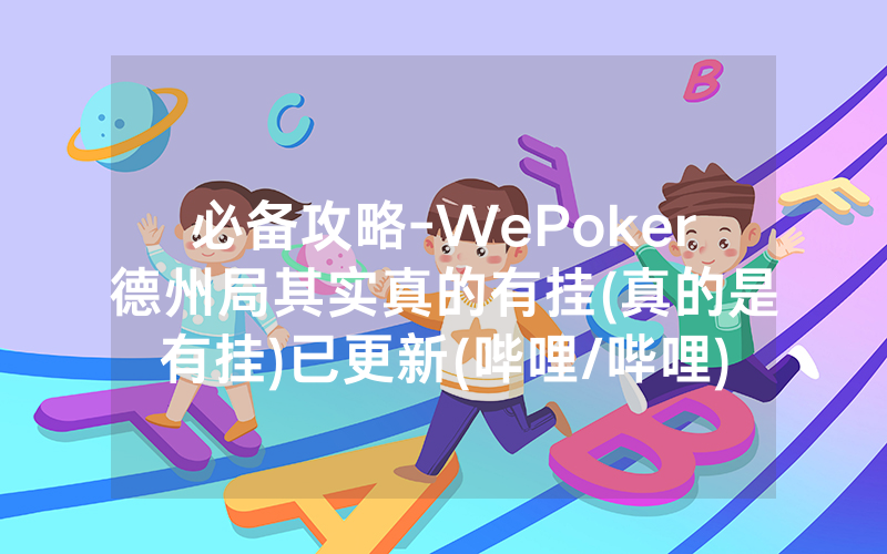 必备攻略-WePoker德州局其实真的有挂(真的是有挂)已更新(哔哩/哔哩)