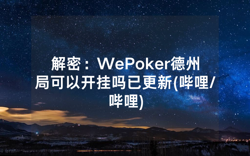 解密：WePoker德州局可以开挂吗已更新(哔哩/哔哩)