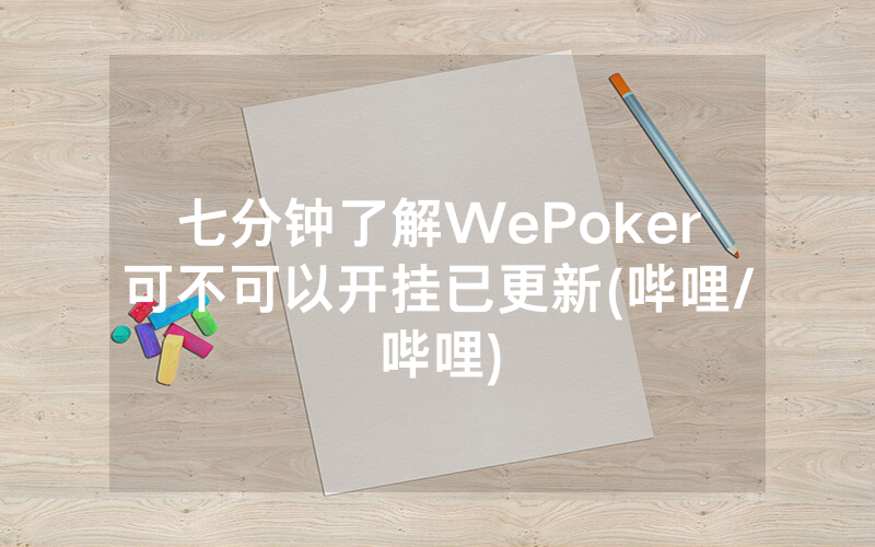 七分钟了解WePoker可不可以开挂已更新(哔哩/哔哩)