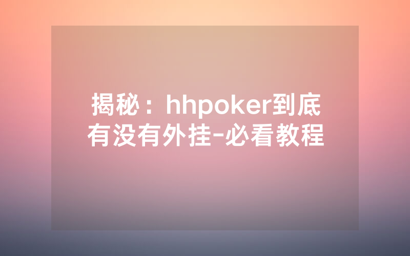 揭秘：hhpoker到底有没有外挂-必看教程
