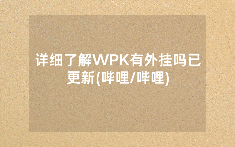 详细了解WPK有外挂吗已更新(哔哩/哔哩)