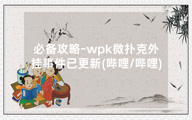 必备攻略-wpk微扑克外挂事件已更新(哔哩/哔哩)