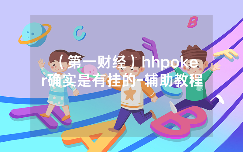 （第一财经）hhpoker确实是有挂的-辅助教程