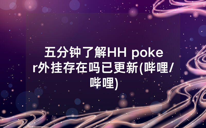 五分钟了解HH poker外挂存在吗已更新(哔哩/哔哩)