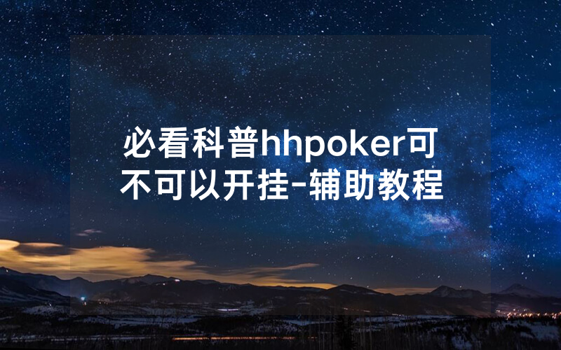 必看科普hhpoker可不可以开挂-辅助教程