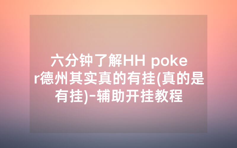 六分钟了解HH poker德州其实真的有挂(真的是有挂)-辅助开挂教程