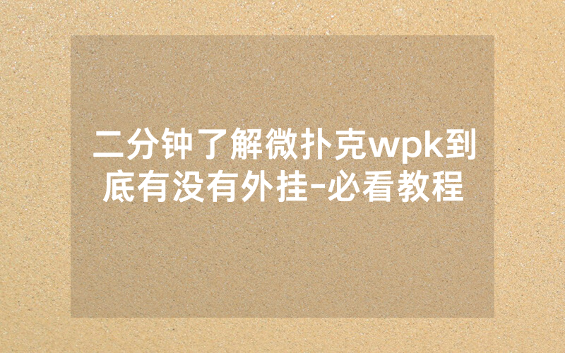 二分钟了解微扑克wpk到底有没有外挂-必看教程