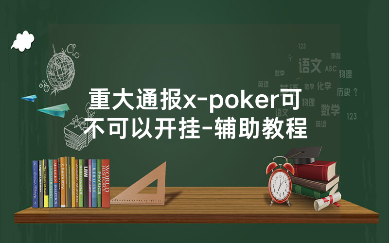 重大通报x-poker可不可以开挂-辅助教程