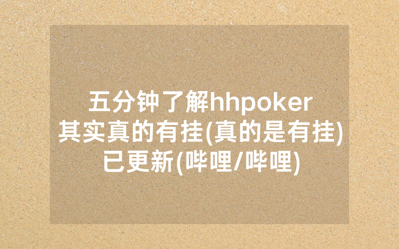 五分钟了解hhpoker其实真的有挂(真的是有挂)已更新(哔哩/哔哩)