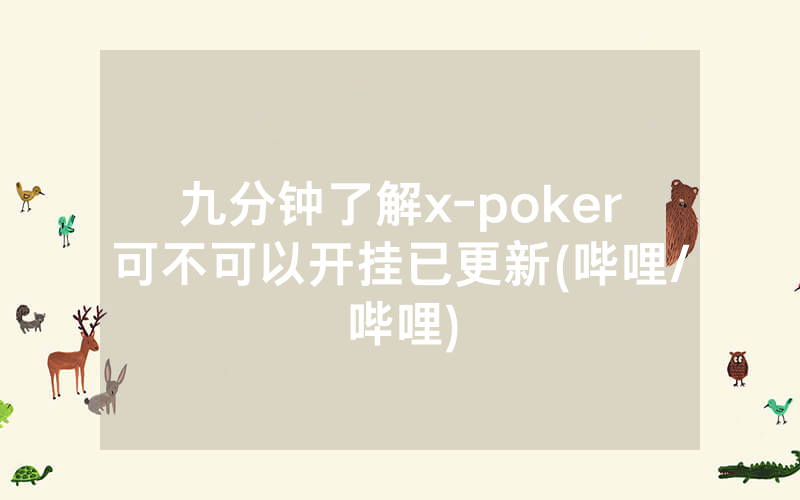 九分钟了解x-poker可不可以开挂已更新(哔哩/哔哩)