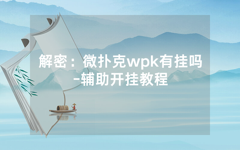 解密：微扑克wpk有挂吗-辅助开挂教程