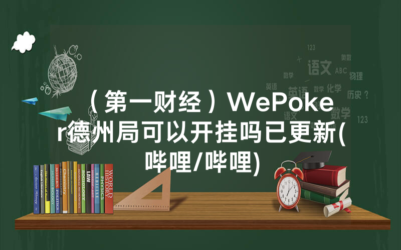 （第一财经）WePoker德州局可以开挂吗已更新(哔哩/哔哩)
