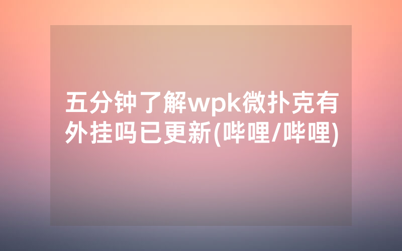 五分钟了解wpk微扑克有外挂吗已更新(哔哩/哔哩)