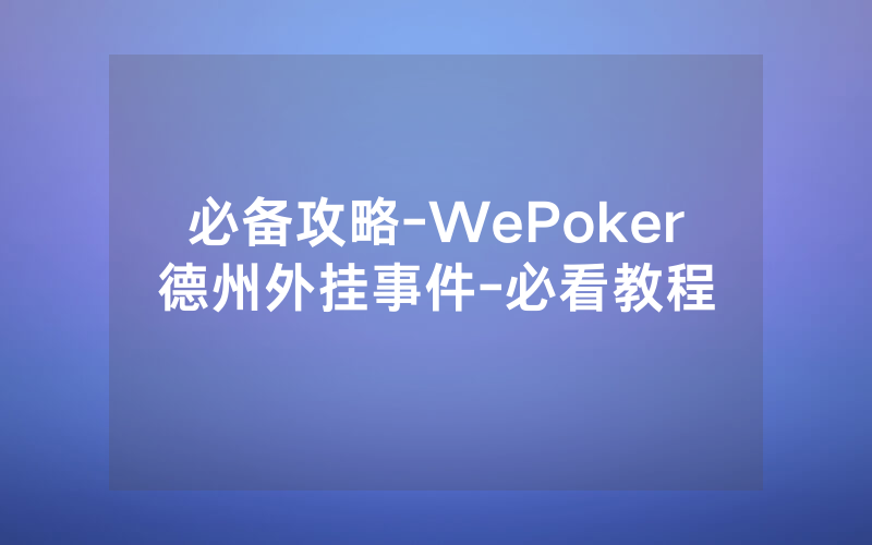 必备攻略-WePoker德州外挂事件-必看教程