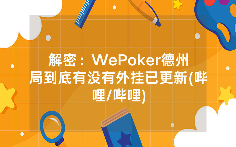 解密：WePoker德州局到底有没有外挂已更新(哔哩/哔哩)