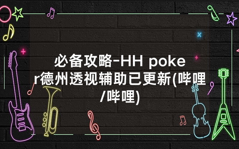 必备攻略-HH poker德州透视辅助已更新(哔哩/哔哩)