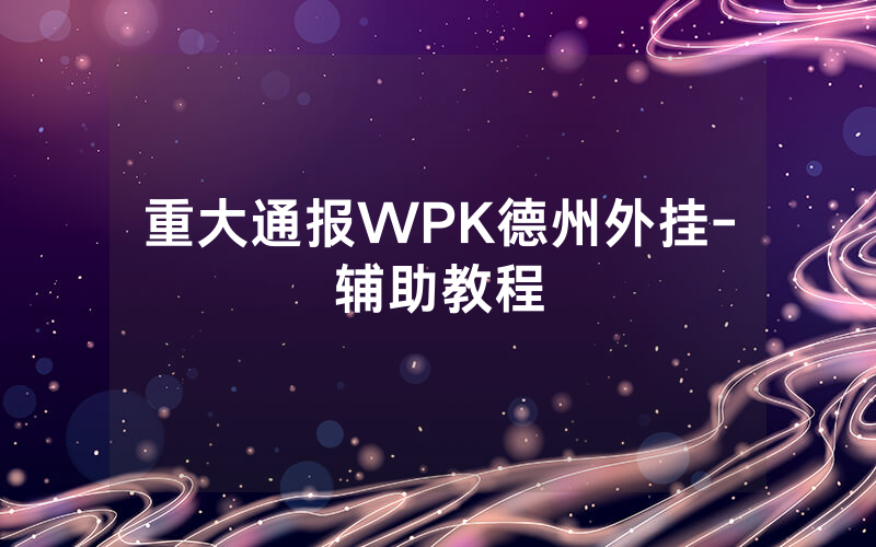 重大通报WPK德州外挂-辅助教程