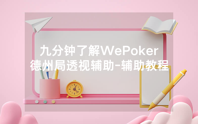 九分钟了解WePoker德州局透视辅助-辅助教程