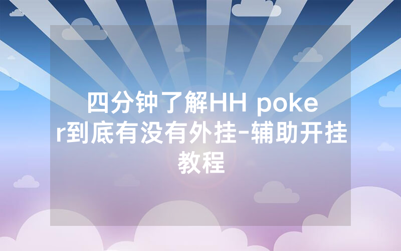 四分钟了解HH poker到底有没有外挂-辅助开挂教程