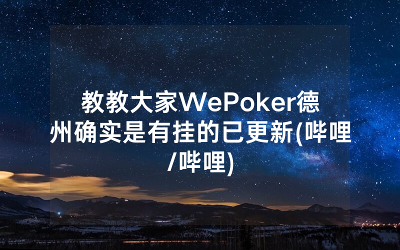 教教大家WePoker德州确实是有挂的已更新(哔哩/哔哩)