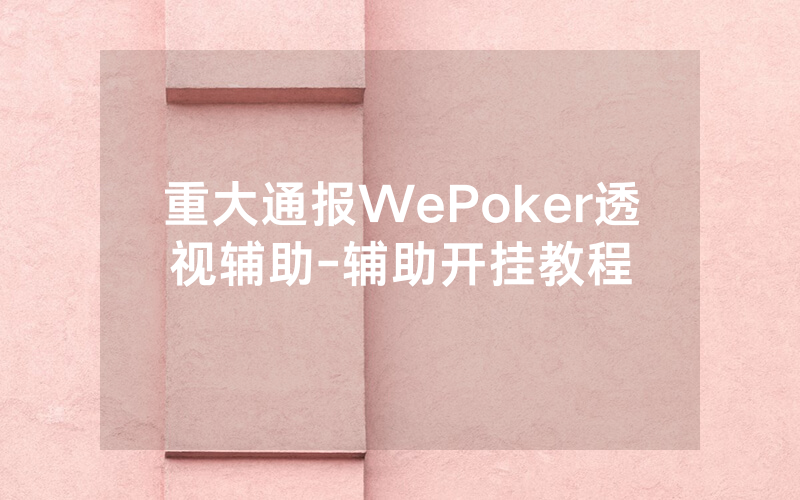 重大通报WePoker透视辅助-辅助开挂教程