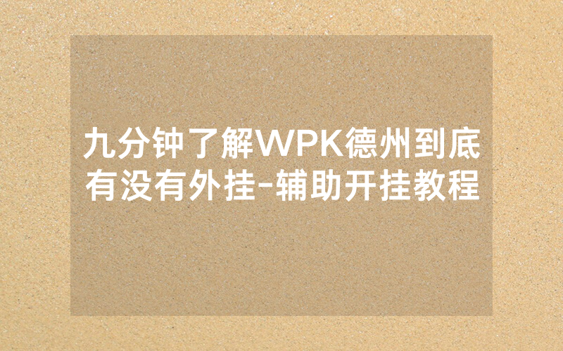 九分钟了解WPK德州到底有没有外挂-辅助开挂教程