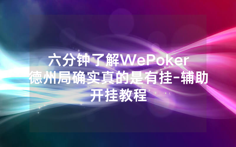 六分钟了解WePoker德州局确实真的是有挂-辅助开挂教程