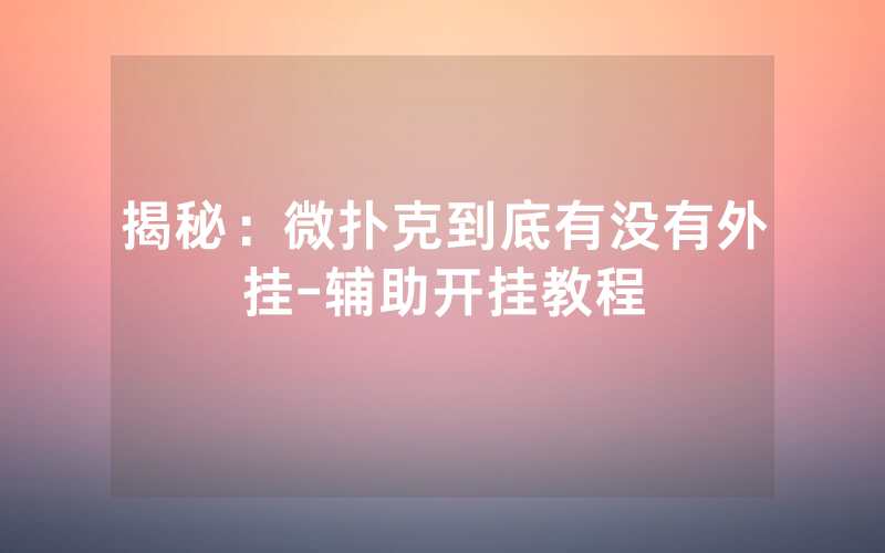 揭秘：微扑克到底有没有外挂-辅助开挂教程