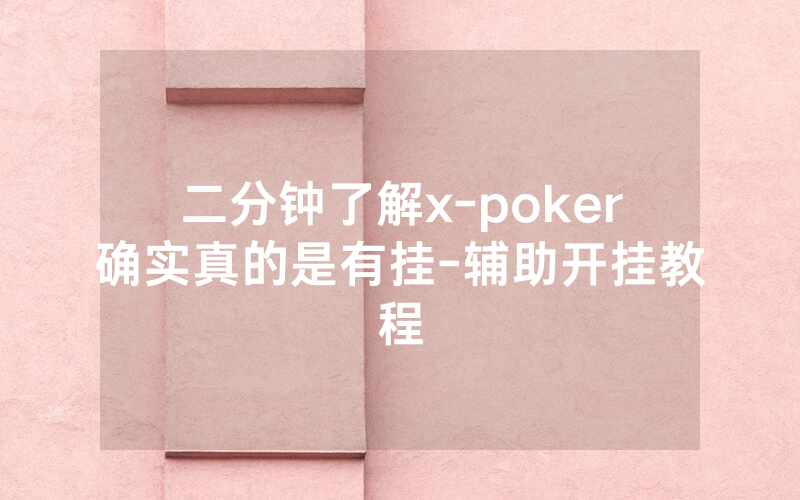 二分钟了解x-poker确实真的是有挂-辅助开挂教程