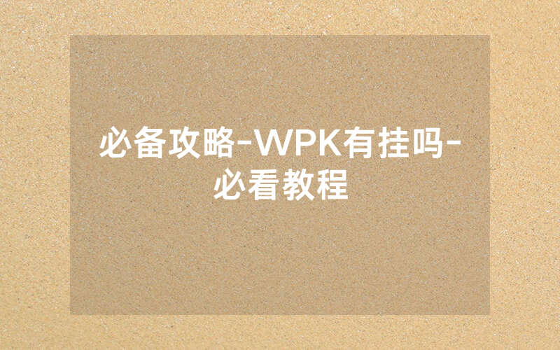必备攻略-WPK有挂吗-必看教程