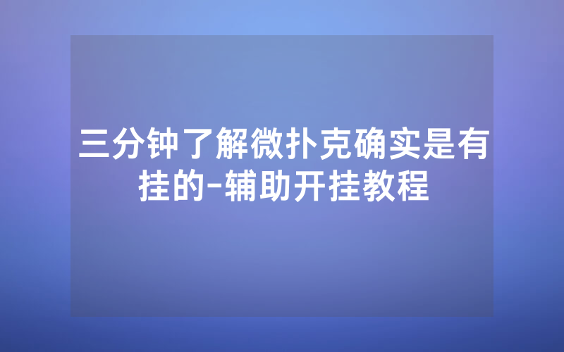 三分钟了解微扑克确实是有挂的-辅助开挂教程