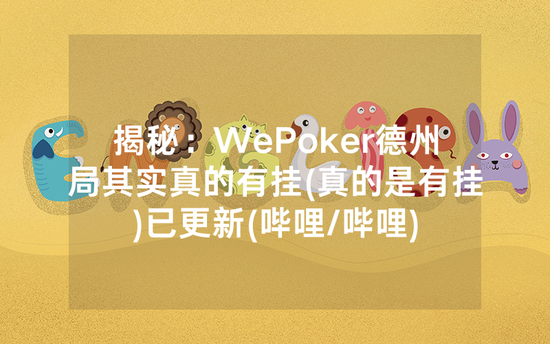 揭秘：WePoker德州局其实真的有挂(真的是有挂)已更新(哔哩/哔哩)