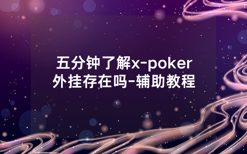 五分钟了解x-poker外挂存在吗-辅助教程