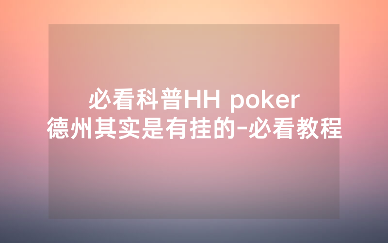 必看科普HH poker德州其实是有挂的-必看教程