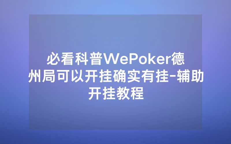 必看科普WePoker德州局可以开挂确实有挂-辅助开挂教程