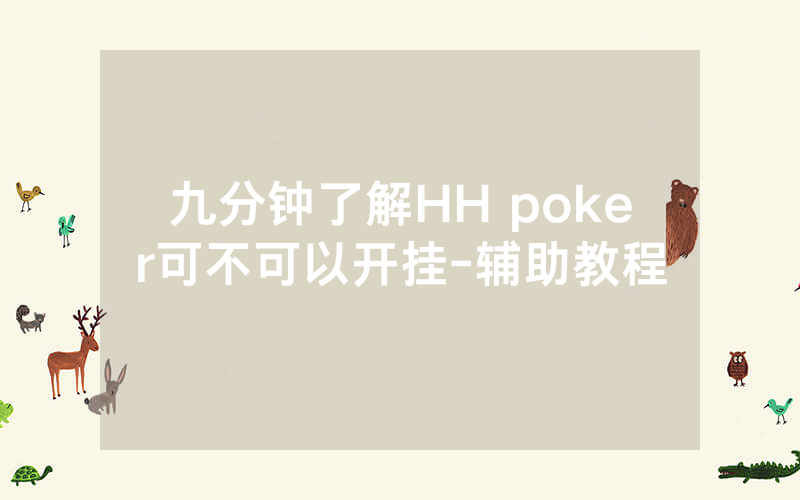 九分钟了解HH poker可不可以开挂-辅助教程