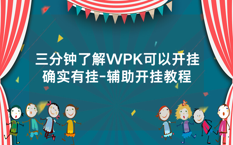 三分钟了解WPK可以开挂确实有挂-辅助开挂教程