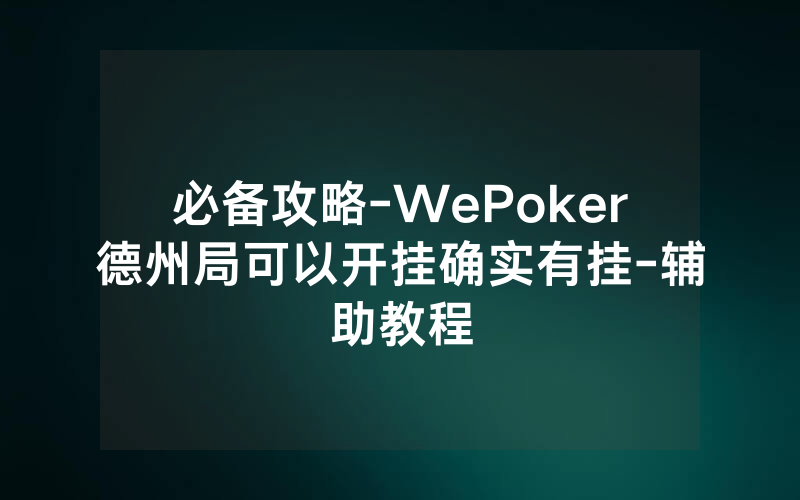 必备攻略-WePoker德州局可以开挂确实有挂-辅助教程