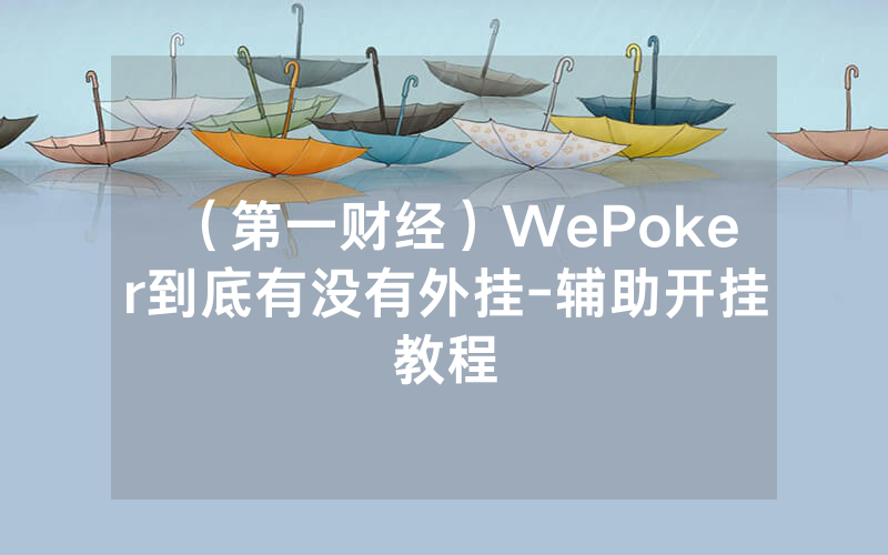 （第一财经）WePoker到底有没有外挂-辅助开挂教程