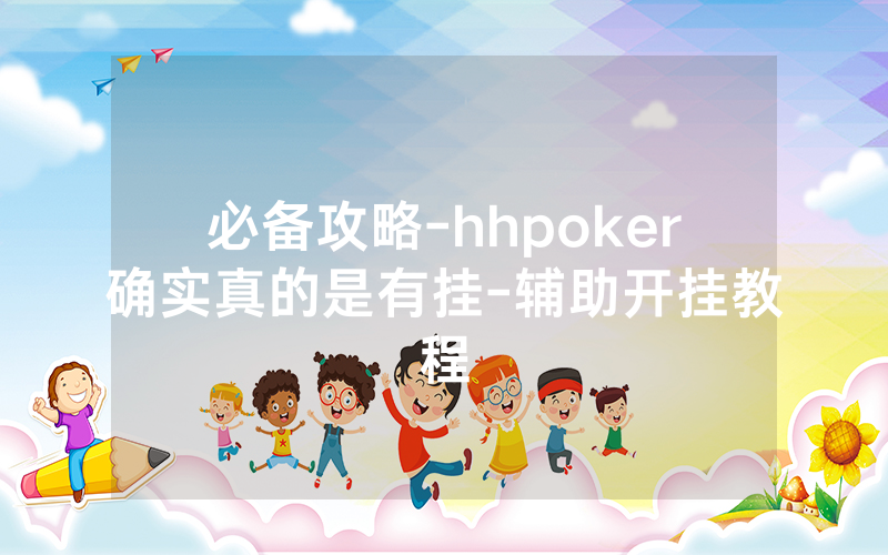 必备攻略-hhpoker确实真的是有挂-辅助开挂教程
