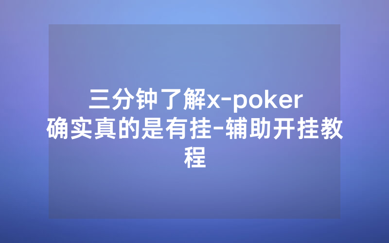 三分钟了解x-poker确实真的是有挂-辅助开挂教程