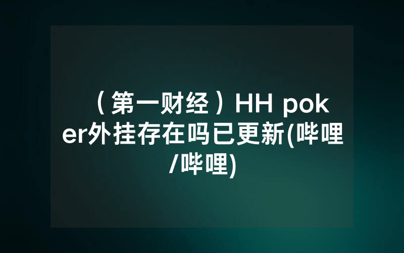 （第一财经）HH poker外挂存在吗已更新(哔哩/哔哩)
