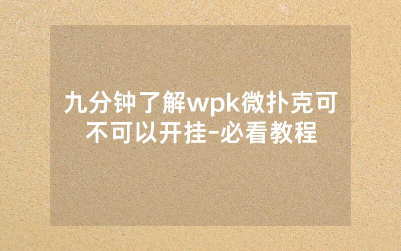 九分钟了解wpk微扑克可不可以开挂-必看教程